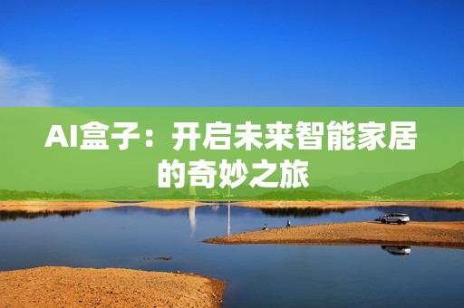 AI盒子：開啟未來智能家居的奇妙之旅