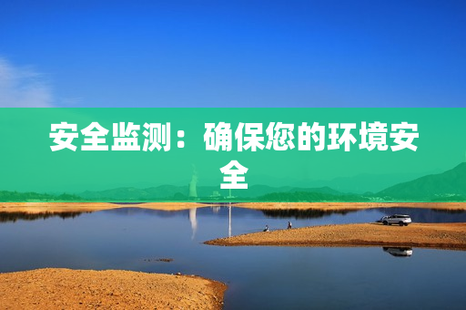 安全監(jiān)測(cè)：確保您的環(huán)境安全