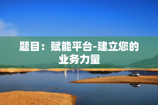 題目：賦能平臺(tái)-建立您的業(yè)務(wù)力量