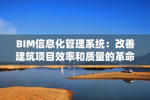 BIM信息化管理系統(tǒng)：改善建筑項(xiàng)目效率和質(zhì)量的革命性工具