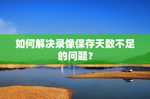 如何解決錄像保存天數(shù)不足的問題？