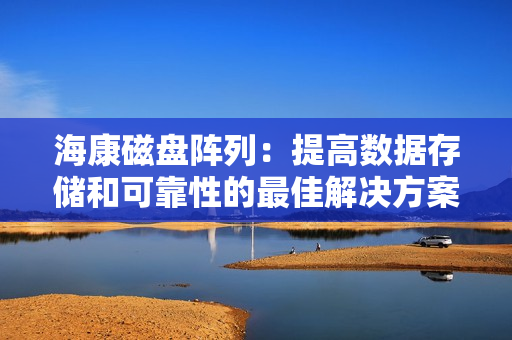 ?？荡疟P陣列：提高數據存儲和可靠性的最佳解決方案