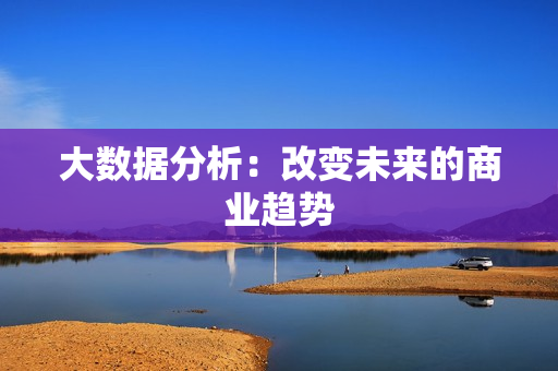 大數(shù)據(jù)分析：改變未來的商業(yè)趨勢(shì)