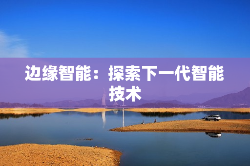 邊緣智能：探索下一代智能技術(shù)