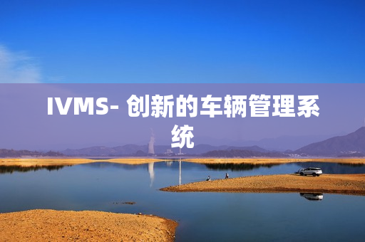 IVMS- 創(chuàng)新的車輛管理系統(tǒng)