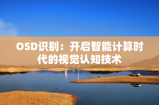 OSD識(shí)別：開(kāi)啟智能計(jì)算時(shí)代的視覺(jué)認(rèn)知技術(shù)