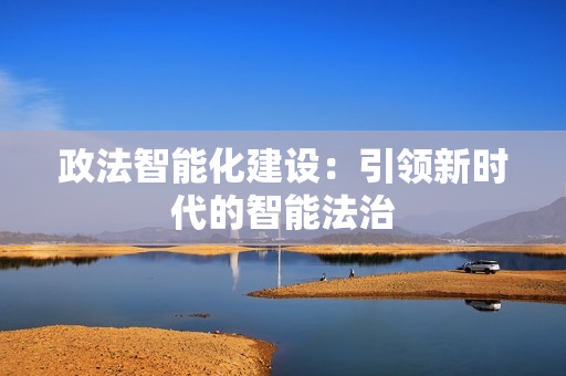 政法智能化建設：引領新時代的智能法治