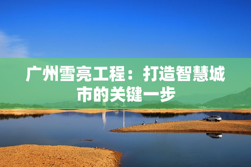 廣州雪亮工程：打造智慧城市的關(guān)鍵一步