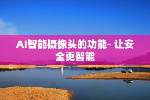 AI智能攝像頭的功能- 讓安全更智能