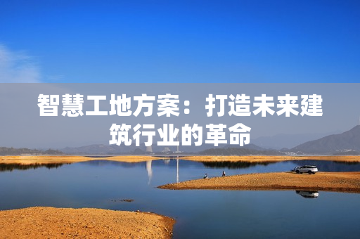 智慧工地方案：打造未來建筑行業(yè)的革命