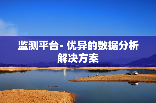 監(jiān)測(cè)平臺(tái)- 優(yōu)異的數(shù)據(jù)分析解決方案