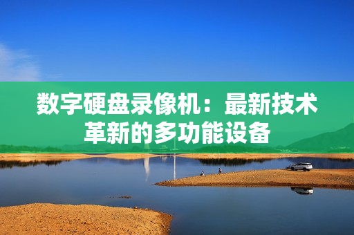 數(shù)字硬盤(pán)錄像機(jī)：最新技術(shù)革新的多功能設(shè)備