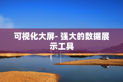 可視化大屏- 強大的數(shù)據(jù)展示工具
