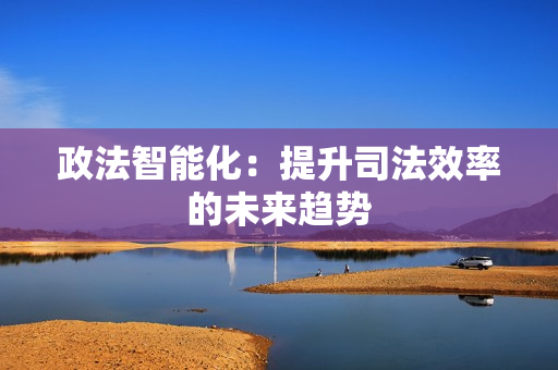 政法智能化：提升司法效率的未來趨勢