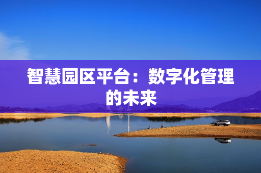 智慧園區(qū)平臺(tái)：數(shù)字化管理的未來(lái)