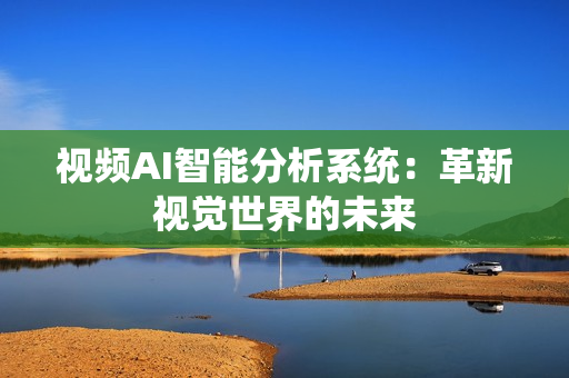 視頻AI智能分析系統(tǒng)：革新視覺世界的未來