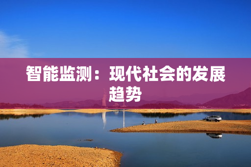 智能監(jiān)測：現代社會的發(fā)展趨勢