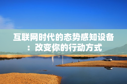 互聯(lián)網(wǎng)時(shí)代的態(tài)勢感知設(shè)備：改變你的行動方式