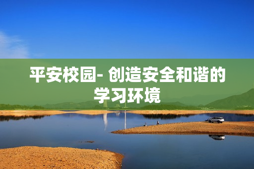 平安校園- 創(chuàng)造安全和諧的學(xué)習(xí)環(huán)境