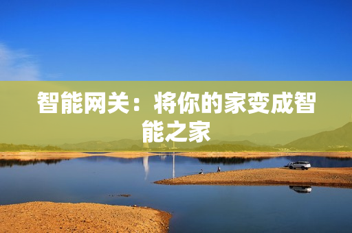 智能網(wǎng)關(guān)：將你的家變成智能之家