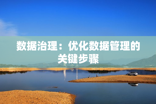 數(shù)據(jù)治理：優(yōu)化數(shù)據(jù)管理的關(guān)鍵步驟