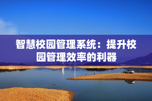 智慧校園管理系統(tǒng)：提升校園管理效率的利器