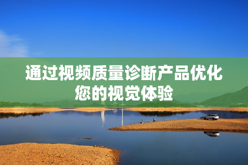 通過(guò)視頻質(zhì)量診斷產(chǎn)品優(yōu)化您的視覺(jué)體驗(yàn)