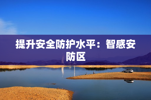 提升安全防護水平：智感安防區(qū)