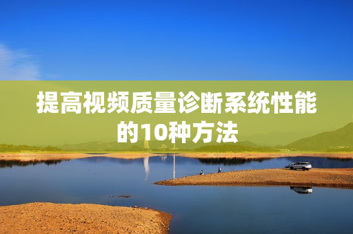 提高視頻質量診斷系統(tǒng)性能的10種方法