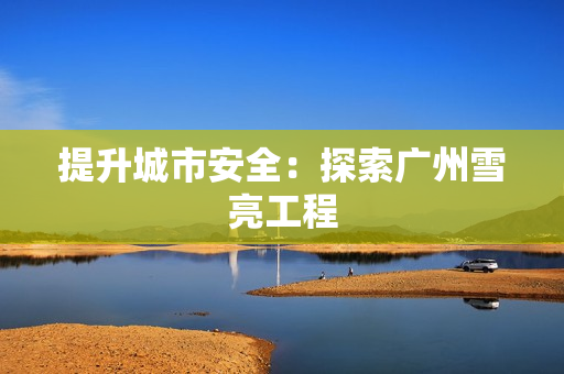 提升城市安全：探索廣州雪亮工程