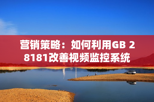 營(yíng)銷(xiāo)策略：如何利用GB 28181改善視頻監(jiān)控系統(tǒng)