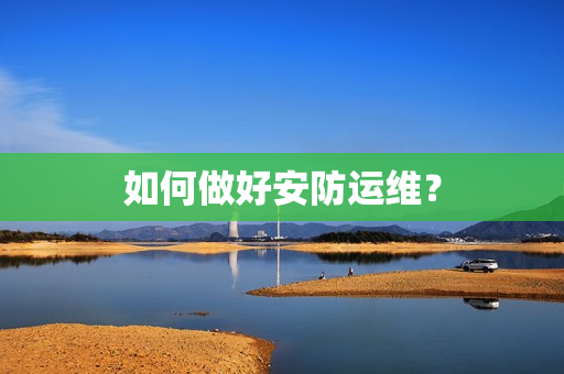 如何做好安防運維？
