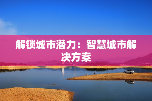 解鎖城市潛力：智慧城市解決方案