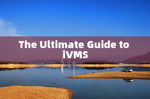 The Ultimate Guide to iVMS