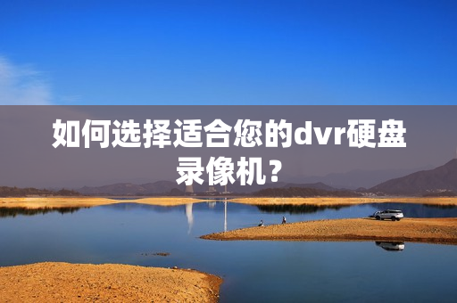 如何選擇適合您的dvr硬盤錄像機？