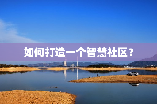 如何打造一個智慧社區(qū)？