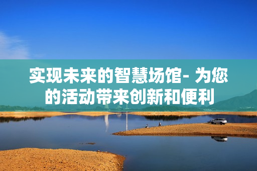實(shí)現(xiàn)未來(lái)的智慧場(chǎng)館- 為您的活動(dòng)帶來(lái)創(chuàng)新和便利