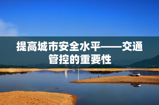 提高城市安全水平——交通管控的重要性