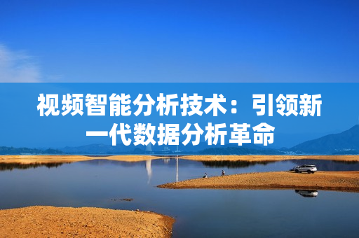 視頻智能分析技術(shù)：引領(lǐng)新一代數(shù)據(jù)分析革命