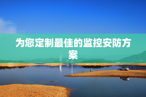 為您定制最佳的監(jiān)控安防方案