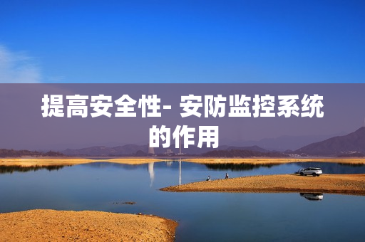 提高安全性- 安防監(jiān)控系統(tǒng)的作用