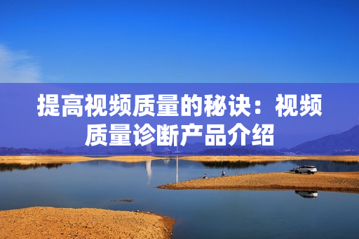提高視頻質(zhì)量的秘訣：視頻質(zhì)量診斷產(chǎn)品介紹