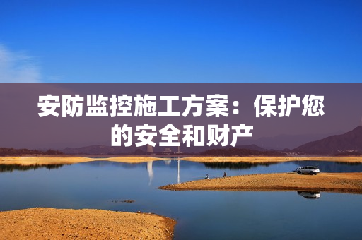 安防監(jiān)控施工方案：保護(hù)您的安全和財產(chǎn)