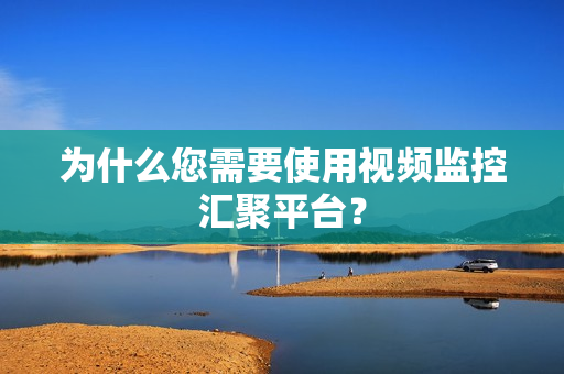 為什么您需要使用視頻監(jiān)控匯聚平臺(tái)？