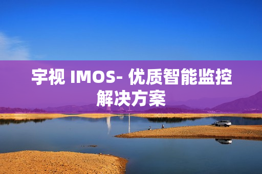 宇視 IMOS- 優(yōu)質(zhì)智能監(jiān)控解決方案