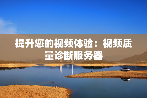提升您的視頻體驗：視頻質量診斷服務器