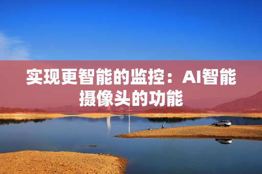 實現(xiàn)更智能的監(jiān)控：AI智能攝像頭的功能