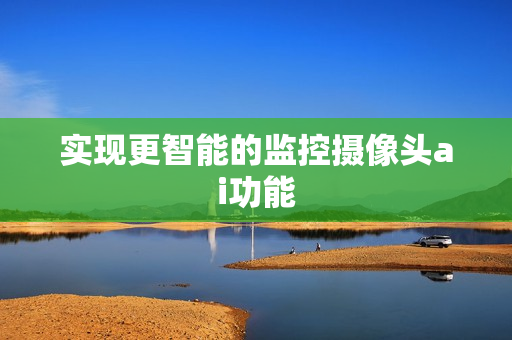 實現(xiàn)更智能的監(jiān)控攝像頭ai功能