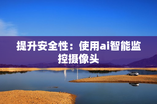 提升安全性：使用ai智能監(jiān)控?cái)z像頭