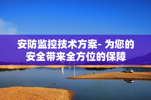 安防監(jiān)控技術(shù)方案- 為您的安全帶來全方位的保障